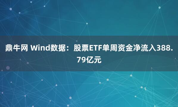 鼎牛网 Wind数据：股票ETF单周资金净流入388.79亿元