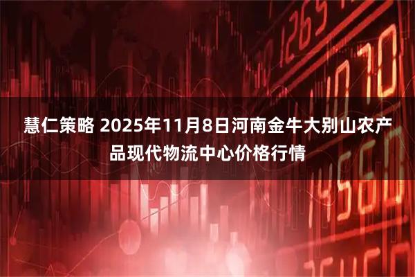 慧仁策略 2025年11月8日河南金牛大别山农产品现代物流中心价格行情