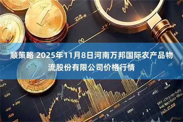 顺策略 2025年11月8日河南万邦国际农产品物流股份有限公司价格行情