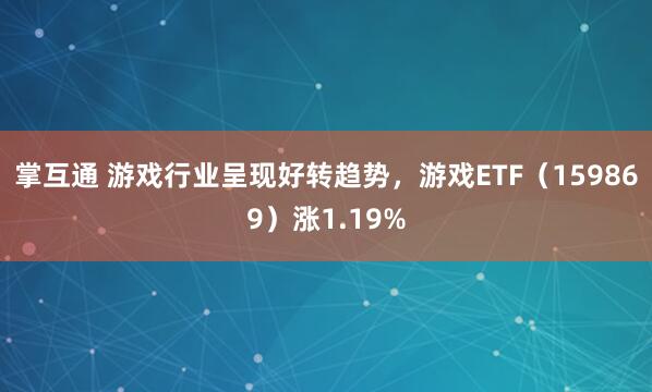掌互通 游戏行业呈现好转趋势，游戏ETF（159869）涨1.19%