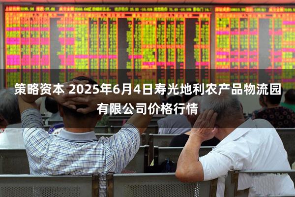 策略资本 2025年6月4日寿光地利农产品物流园有限公司价格行情