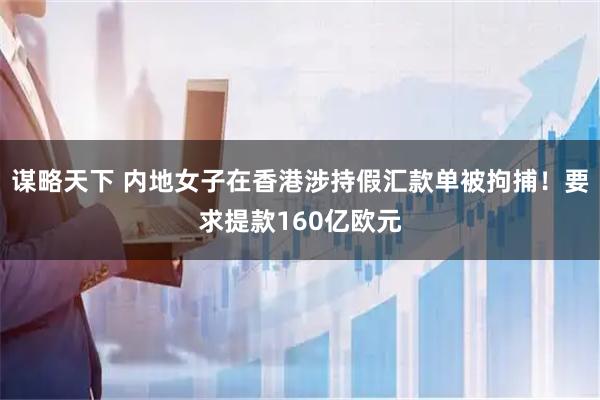 谋略天下 内地女子在香港涉持假汇款单被拘捕!要求提款160亿欧元