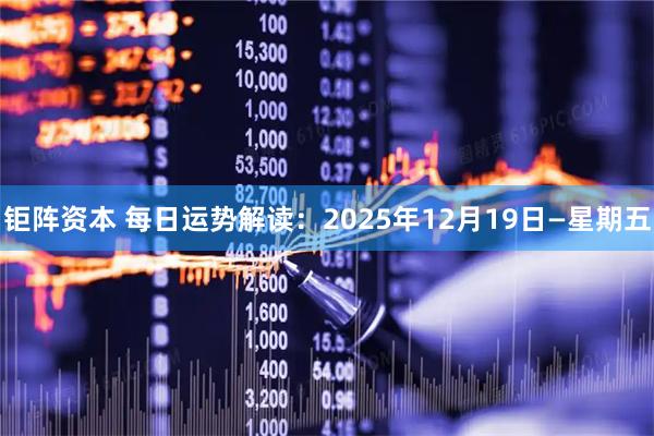 钜阵资本 每日运势解读：2025年12月19日—星期五